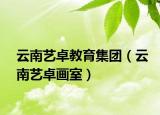 云南藝卓教育集團（云南藝卓畫室）