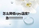 怎么降低cpu溫度?           急!!!!!!!!!!!!