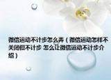 微信運動不計步怎么弄（微信運動怎樣不關(guān)閉但不計步 怎么讓微信運動不計步介紹）