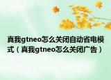真我gtneo怎么關(guān)閉自動(dòng)省電模式（真我gtneo怎么關(guān)閉廣告）