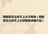 阿膠糕怎么吃不上火又有效（阿膠糕怎么吃不上火好吸收詳細(xì)介紹）