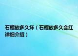 石榴放多久壞（石榴放多久會紅詳細(xì)介紹）