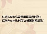 紅米k30怎么設(shè)置屏幕顯示時(shí)間（紅米R(shí)edmik30怎么設(shè)置時(shí)間顯示）
