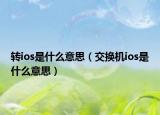 轉(zhuǎn)ios是什么意思（交換機(jī)ios是什么意思）