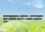 拼多多我的收藏別人能看到嗎（拼多多收藏的東西別人能看到嗎 拼多多個(gè)人收藏別人能看到嗎介紹）