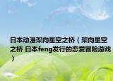 日本動(dòng)漫架向星空之橋（架向星空之橋 日本feng發(fā)行的戀愛冒險(xiǎn)游戲）