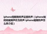 iphone用酷狗鈴聲設(shè)置鈴聲（iphone如何將視頻聲作為鈴聲 iphone視頻鈴聲怎么弄介紹）