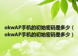 okwAP手機的初始密碼是多少（okwAP手機的初始密碼是多少）