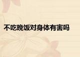 不吃晚飯對身體有害嗎