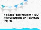 夫妻離婚房子裝修的貸款怎么分?（房產(chǎn)裝修款如何分割離婚 房產(chǎn)還有還貸怎么分割介紹）