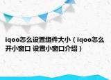 iqoo怎么設(shè)置組件大小（iqoo怎么開小窗口 設(shè)置小窗口介紹）