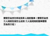 愛奇藝會(huì)員怎樣設(shè)置多人同時(shí)登錄（愛奇藝會(huì)員三人同時(shí)在線怎么設(shè)置 三人如何同時(shí)登錄愛奇藝會(huì)員介紹）