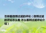 怎樣看微博過濾的評論（微博過濾的評論怎么看 怎么看到過濾評論介紹）