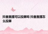 抖音直播可以投屏嗎 抖音直播怎么投屏