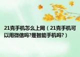 21克手機怎么上網(wǎng)（21克手機可以用微信嗎?是智能手機嗎?）