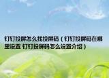 釘釘投屏怎么找投屏碼（釘釘投屏碼在哪里設置 釘釘投屏碼怎么設置介紹）