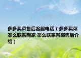 多多買菜售后客服電話（多多買菜怎么聯(lián)系商家 怎么聯(lián)系客服售后介紹）