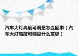 汽車大燈高度可調(diào)是怎么回事（汽車大燈高度可調(diào)是什么意思）