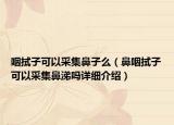 咽拭子可以采集鼻子么（鼻咽拭子可以采集鼻涕嗎詳細(xì)介紹）