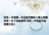改簽一次退票一次還能買票嗎（網(wǎng)上購票改簽一次了還能退嗎 改簽一次還能不能退票介紹）
