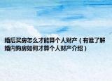 婚后買房怎么才能算個(gè)人財(cái)產(chǎn)（有誰了解婚內(nèi)購房如何才算個(gè)人財(cái)產(chǎn)介紹）