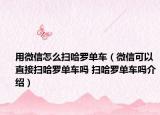 用微信怎么掃哈羅單車（微信可以直接掃哈羅單車嗎 掃哈羅單車嗎介紹）