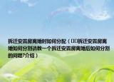 拆遷安置房離婚時如何分配（??拆遷安置房離婚如何分割請教一個拆遷安置房離婚后如何分割的問題?介紹）