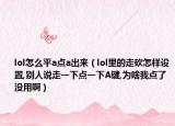 lol怎么平a點(diǎn)a出來（lol里的走砍怎樣設(shè)置,別人說走一下點(diǎn)一下A鍵,為啥我點(diǎn)了沒用?。? /></span></a>
                        <h2><a href=