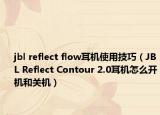 jbl reflect flow耳機(jī)使用技巧（JBL Reflect Contour 2.0耳機(jī)怎么開機(jī)和關(guān)機(jī)）
