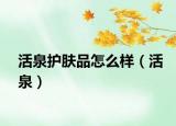 活泉護(hù)膚品怎么樣（活泉）