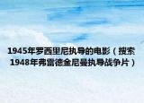 1945年羅西里尼執(zhí)導(dǎo)的電影（搜索 1948年弗雷德金尼曼執(zhí)導(dǎo)戰(zhàn)爭片）