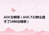 AOC分辨率（AOC F22腫么用不了1080分辯率）
