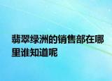 翡翠綠洲的銷售部在哪里誰知道呢