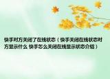 快手對方關閉了在線狀態(tài)（快手關閉在線狀態(tài)對方顯示什么 快手怎么關閉在線顯示狀態(tài)介紹）