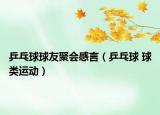 乒乓球球友聚會(huì)感言（乒乓球 球類(lèi)運(yùn)動(dòng)）