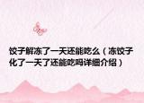 餃子解凍了一天還能吃么（凍餃子化了一天了還能吃嗎詳細介紹）