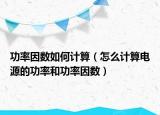 功率因數(shù)如何計(jì)算（怎么計(jì)算電源的功率和功率因數(shù)）