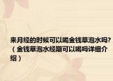 來(lái)月經(jīng)的時(shí)候可以喝金錢(qián)草泡水嗎?（金錢(qián)草泡水經(jīng)期可以喝嗎詳細(xì)介紹）