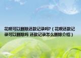 花唄可以刪除還款記錄嗎?（花唄還款記錄可以刪除嗎 還款記錄怎么刪除介紹）