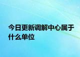 今日更新調(diào)解中心屬于什么單位