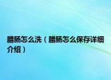 臘腸怎么洗（臘腸怎么保存詳細介紹）