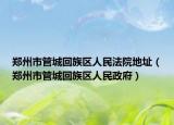 鄭州市管城回族區(qū)人民法院地址（鄭州市管城回族區(qū)人民政府）