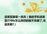 諾基亞屏幕一直亮（我的手機諾基亞2700c怎么突然的就不息屏了,總是亮著?）