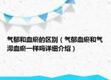 氣郁和血瘀的區(qū)別（氣郁血瘀和氣滯血瘀一樣嗎詳細(xì)介紹）