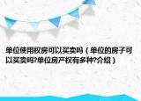 單位使用權(quán)房可以買賣嗎（單位的房子可以買賣嗎?單位房產(chǎn)權(quán)有多種?介紹）