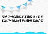 買房子什么情況下不能按揭（誰可以說下什么條件不能按揭買房介紹）