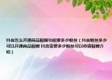 抖音怎么開通商品櫥窗功能要多少粉絲（抖音粉絲多少可以開通商品櫥窗 抖音需要多少粉絲可以申請櫥窗介紹）