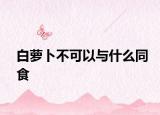 白蘿卜不可以與什么同食