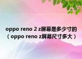 oppo reno 2 z屏幕是多少寸的（oppo reno z屏幕尺寸多大）