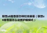 聯(lián)想z6青春版怎樣校準屏幕（聯(lián)想z6青春版怎么設置護眼模式）